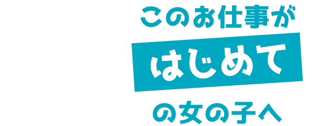 このお仕事がはじめての女の子へ