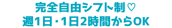 完全自由シフト制♡週1日・1日2時間からOK