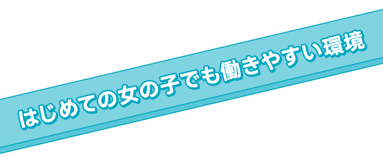 はじめての女の子でも働きやすい環境！