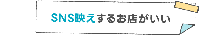 SNS映えするお店がいい