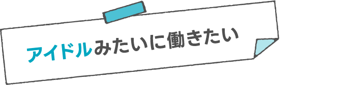 アイドルみたいに働きたい